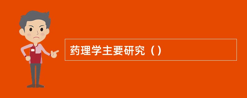 药理学主要研究（）