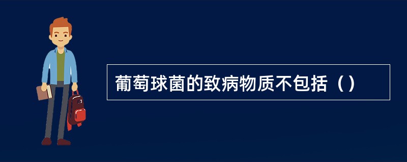 葡萄球菌的致病物质不包括（）