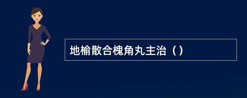 地榆散合槐角丸主治（）