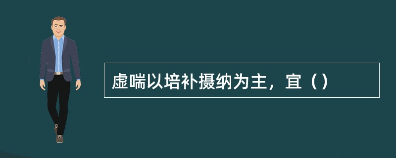 虚喘以培补摄纳为主，宜（）