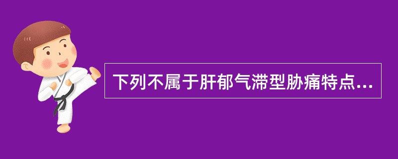 下列不属于肝郁气滞型胁痛特点的是（）