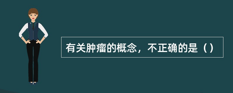 有关肿瘤的概念，不正确的是（）