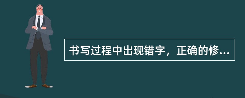 书写过程中出现错字，正确的修改方法是（）