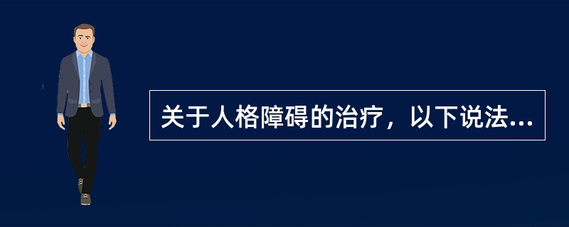 关于人格障碍的治疗，以下说法正确的是（）