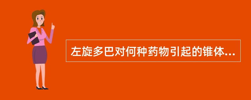 左旋多巴对何种药物引起的锥体外系不良反应无效（）