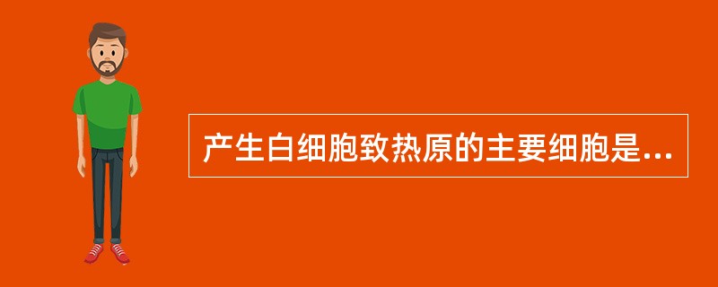 产生白细胞致热原的主要细胞是（）