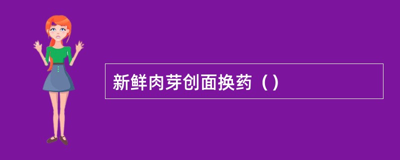 新鲜肉芽创面换药（）