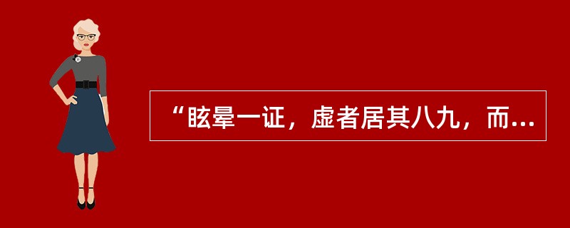 “眩晕一证，虚者居其八九，而兼火兼痰者不过十中一二耳。”语出何书（）