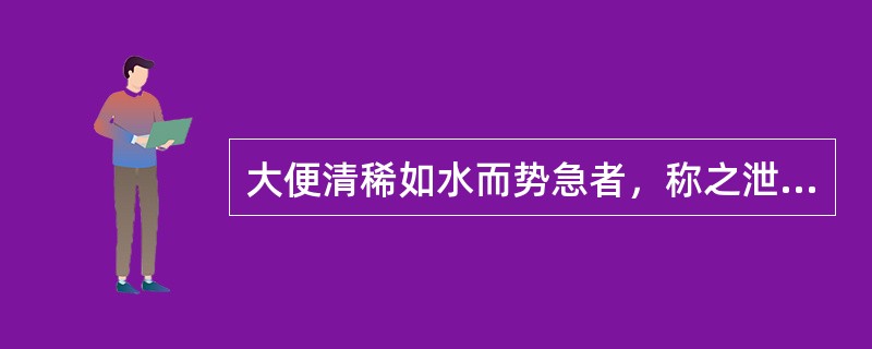 大便清稀如水而势急者，称之泄。（）