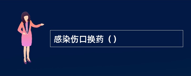 感染伤口换药（）