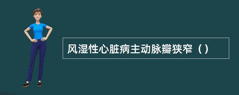 风湿性心脏病主动脉瓣狭窄（）