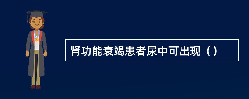 肾功能衰竭患者尿中可出现（）