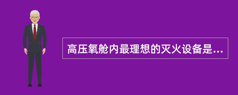 高压氧舱内最理想的灭火设备是二氧化碳灭火器。（）