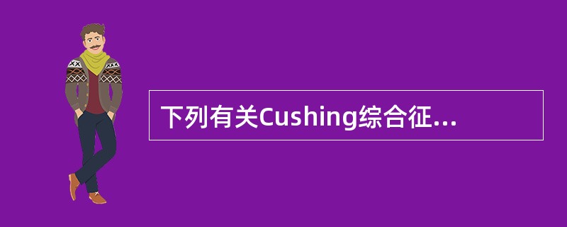 下列有关Cushing综合征（皮质醇增多症）的叙述，哪一项是错误的（）