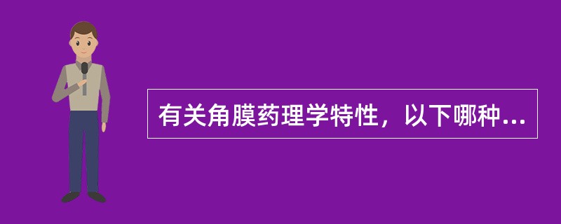 有关角膜药理学特性，以下哪种说法正确（）