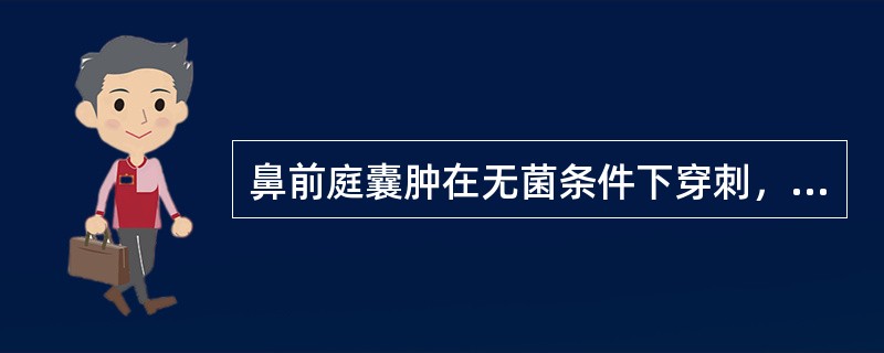 鼻前庭囊肿在无菌条件下穿刺，可抽出（）