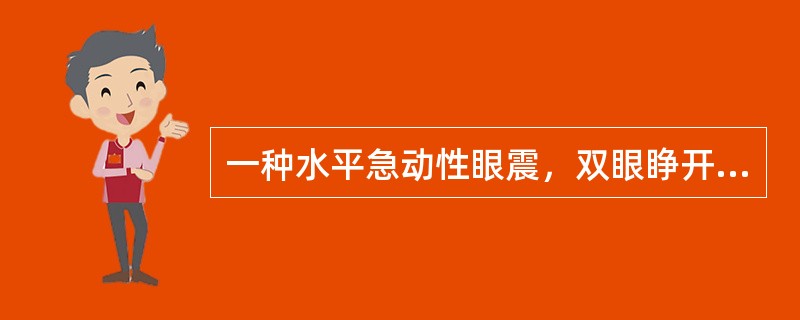 一种水平急动性眼震，双眼睁开时无眼震，常单眼注视下出现双眼震颤，快相指向注视眼，双侧振幅及频率常不对称，此为（）