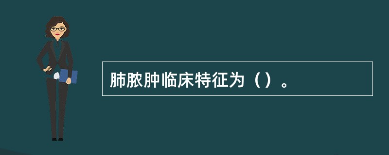 肺脓肿临床特征为（）。