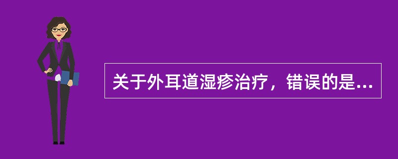 关于外耳道湿疹治疗，错误的是（）