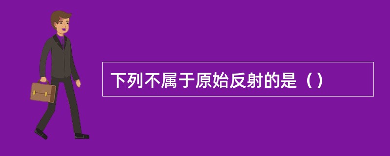 下列不属于原始反射的是（）