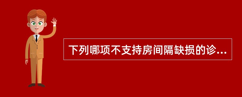 下列哪项不支持房间隔缺损的诊断（）