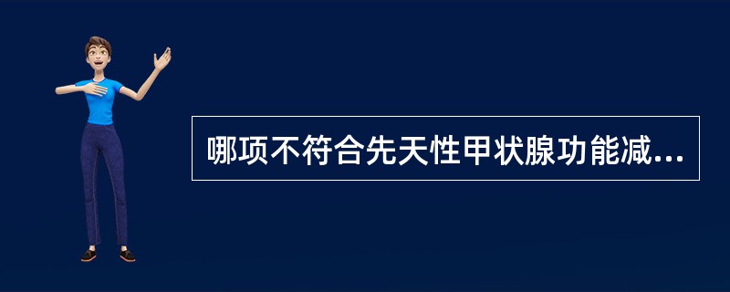 哪项不符合先天性甲状腺功能减低症的临床表现（）