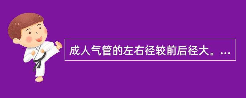 成人气管的左右径较前后径大。（）