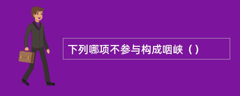 下列哪项不参与构成咽峡（）