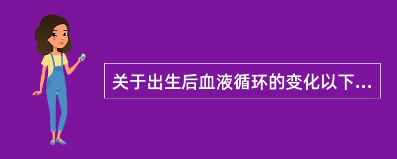 关于出生后血液循环的变化以下哪项是不正确的（）