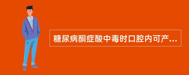 糖尿病酮症酸中毒时口腔内可产生（）