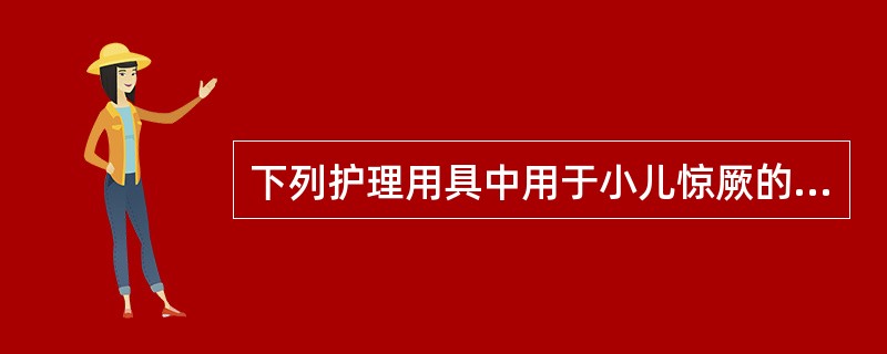 下列护理用具中用于小儿惊厥的是（）