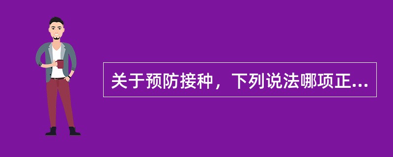 关于预防接种，下列说法哪项正确？（）