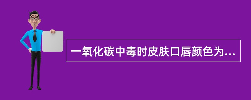 一氧化碳中毒时皮肤口唇颜色为（）