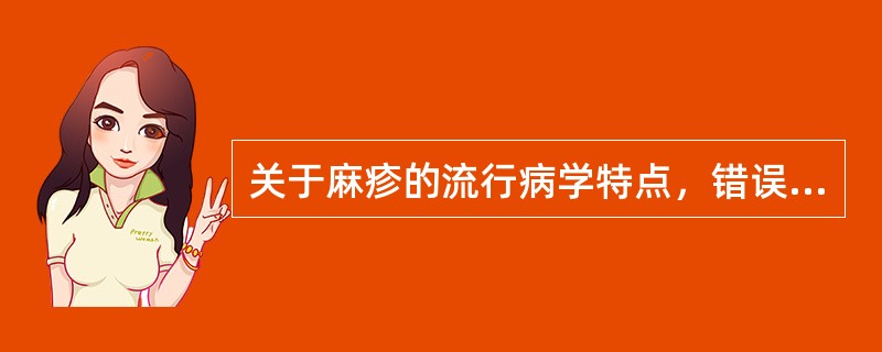 关于麻疹的流行病学特点，错误的是（）