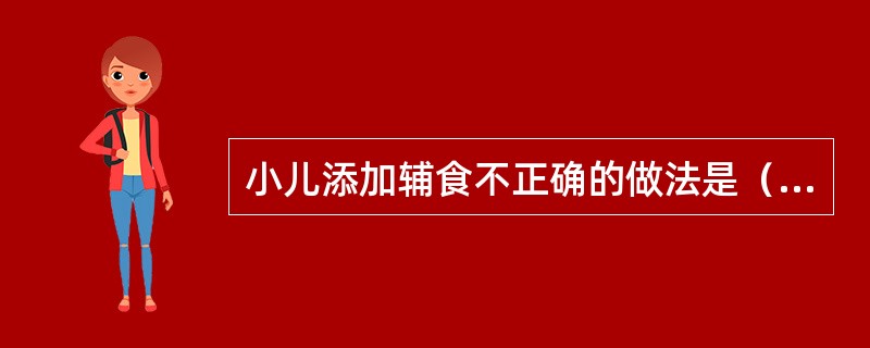 小儿添加辅食不正确的做法是（）。