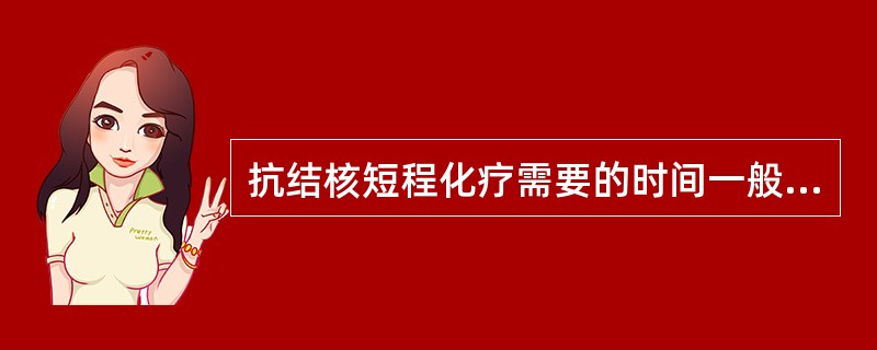 抗结核短程化疗需要的时间一般为（）。