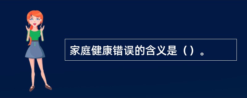 家庭健康错误的含义是（）。