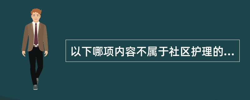 以下哪项内容不属于社区护理的工作范围？（）
