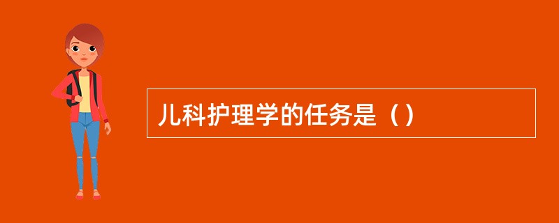 儿科护理学的任务是（）