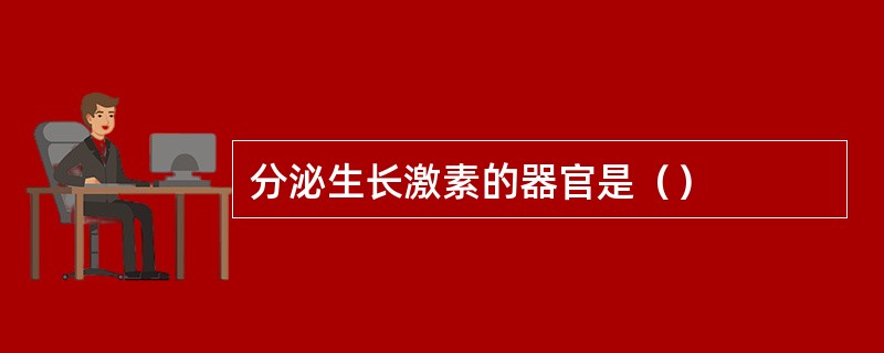 分泌生长激素的器官是（）