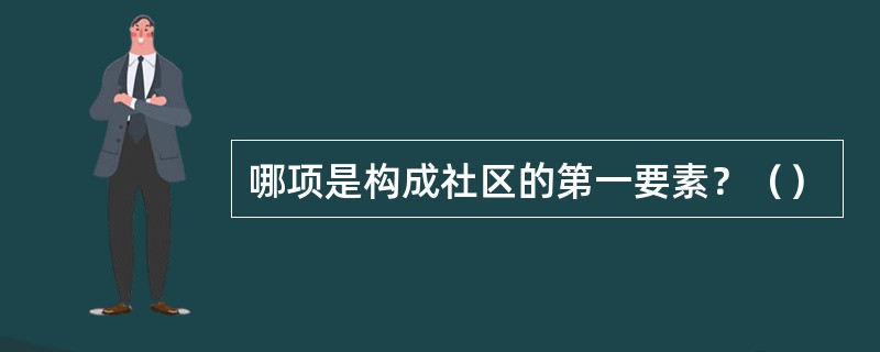 哪项是构成社区的第一要素？（）