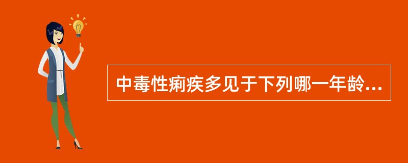 中毒性痢疾多见于下列哪一年龄阶段（）
