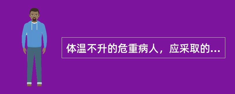 体温不升的危重病人，应采取的护理措施有（）。