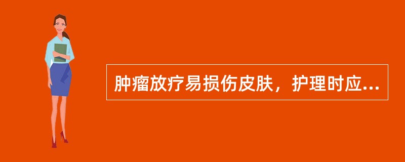 肿瘤放疗易损伤皮肤，护理时应（）。