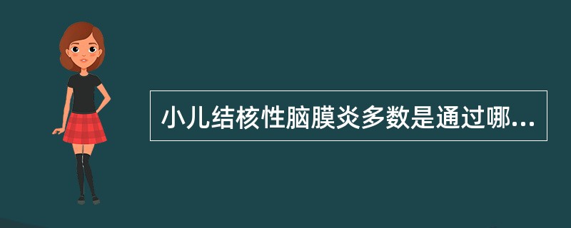 小儿结核性脑膜炎多数是通过哪种传播途径而来（）