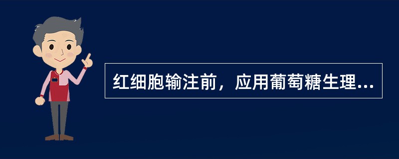 红细胞输注前，应用葡萄糖生理盐水溶液稀释。（）