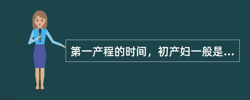 第一产程的时间，初产妇一般是（）