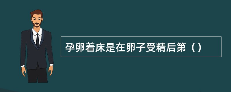 孕卵着床是在卵子受精后第（）