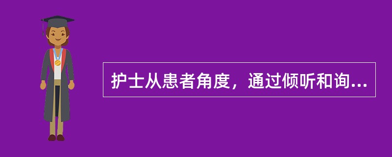 护士从患者角度，通过倾听和询问与患者交谈，理解患者感受。护士采用的交谈策略是（）