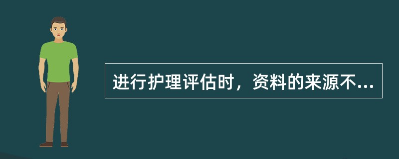 进行护理评估时，资料的来源不包括（）